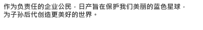 作为负责任的企业公民，日产旨在保护我们美丽的蓝色星球，为子孙后代创造更美好的世界。