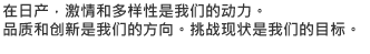 在日产，激情和多样性是我们的动力。品质和创新是我们的方向。挑战现状是我们的目标。