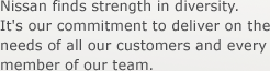 Nissan finds strength in diversity. It's our commitment to deliver on the needs of all our customers and every member of our team.