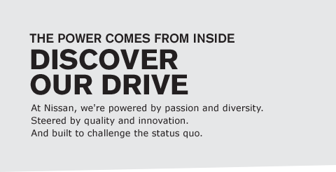 At Nissan, we're powered by passion and diversity. Steered by quality and innovation. And built to challenge the status quo.